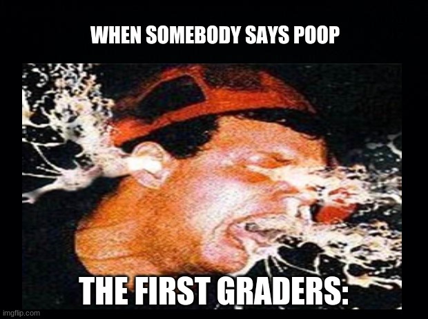 MaLk | WHEN SOMEBODY SAYS POOP; THE FIRST GRADERS: | image tagged in back in my day | made w/ Imgflip meme maker