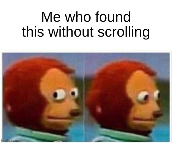 Me who found this without scrolling | image tagged in memes,monkey puppet | made w/ Imgflip meme maker