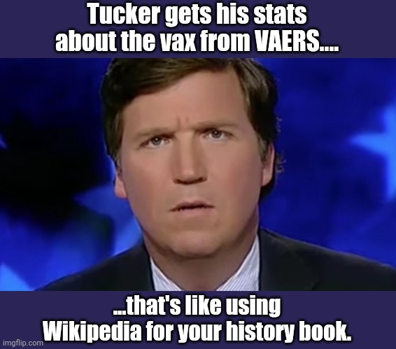 Idiot tucker and his lies and propaganda, feeding the lobotomized misinformation to repost... | Tucker gets his stats about the vax from VAERS.... ...that's like using Wikipedia for your history book. | image tagged in tucker carlson | made w/ Imgflip meme maker