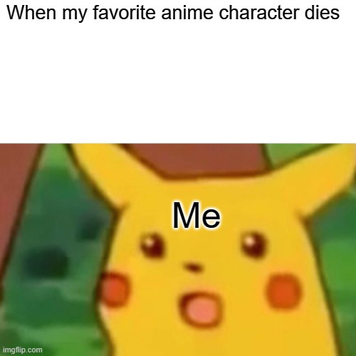 Surprised Pikachu | When my favorite anime character dies; Me | image tagged in memes,surprised pikachu | made w/ Imgflip meme maker