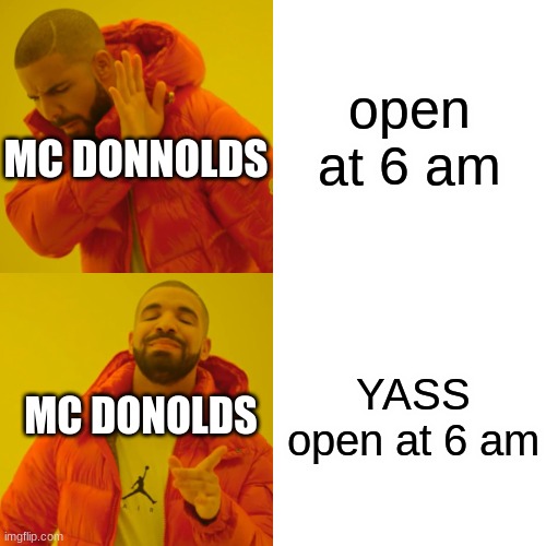 Drake Hotline Bling Meme | open at 6 am YASS open at 6 am MC DONNOLDS MC DONOLDS | image tagged in memes,drake hotline bling | made w/ Imgflip meme maker