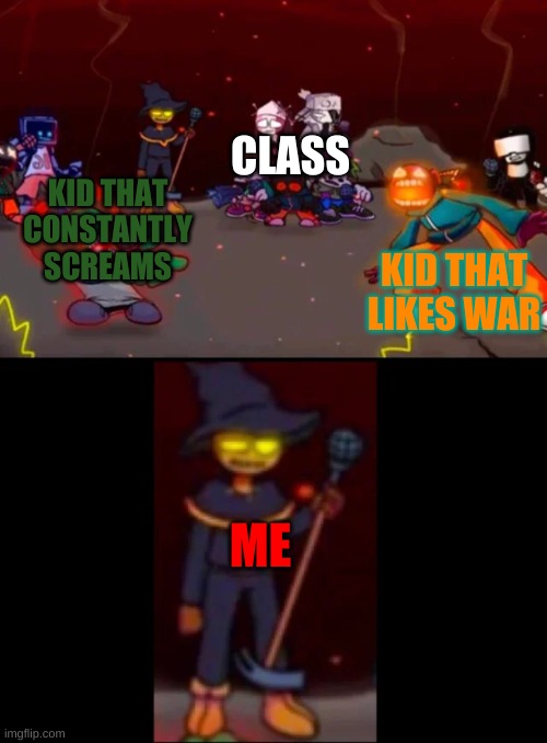 zardy's pure dissapointment | CLASS; KID THAT LIKES WAR; KID THAT CONSTANTLY SCREAMS; ME | image tagged in zardy's pure dissapointment | made w/ Imgflip meme maker