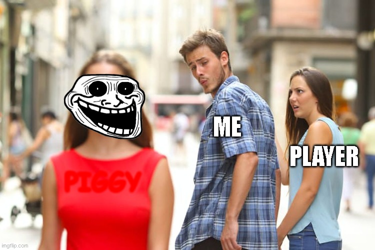 aw hell naw | ME; PLAYER; PIGGY | image tagged in memes,distracted boyfriend | made w/ Imgflip meme maker