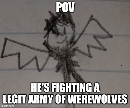 Ok, my turn- Blaze | POV; HE'S FIGHTING A LEGIT ARMY OF WEREWOLVES | made w/ Imgflip meme maker