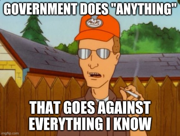 dale be like | GOVERNMENT DOES "ANYTHING"; THAT GOES AGAINST EVERYTHING I KNOW | image tagged in dale gribble | made w/ Imgflip meme maker