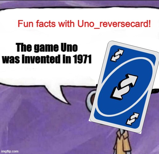 Yes. | The game Uno was invented in 1971 | image tagged in fun facts with uno_reversecard | made w/ Imgflip meme maker