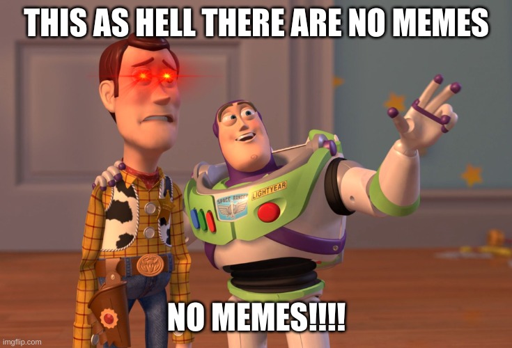 X, X Everywhere Meme | THIS AS HELL THERE ARE NO MEMES; NO MEMES!!!! | image tagged in memes,x x everywhere | made w/ Imgflip meme maker