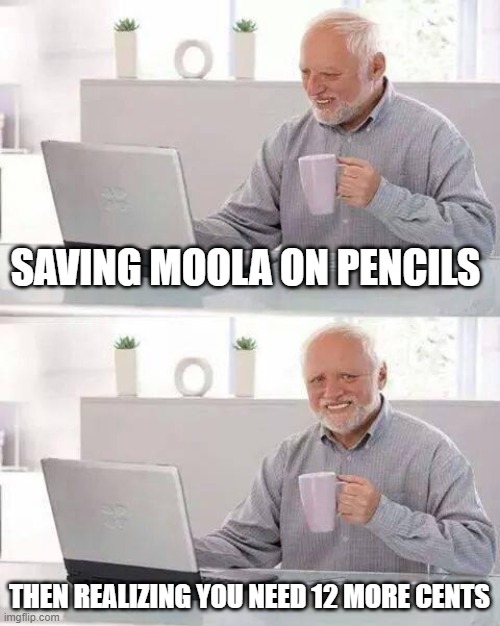 Hide the Pain Harold | SAVING MOOLA ON PENCILS; THEN REALIZING YOU NEED 12 MORE CENTS | image tagged in memes,hide the pain harold | made w/ Imgflip meme maker