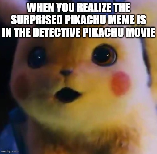 pikachu | WHEN YOU REALIZE THE SURPRISED PIKACHU MEME IS IN THE DETECTIVE PIKACHU MOVIE | image tagged in oh wow are you actually reading these tags | made w/ Imgflip meme maker
