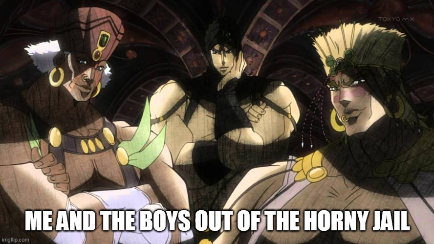 Pillar men | ME AND THE BOYS OUT OF THE HORNY JAIL | image tagged in pillar men | made w/ Imgflip meme maker