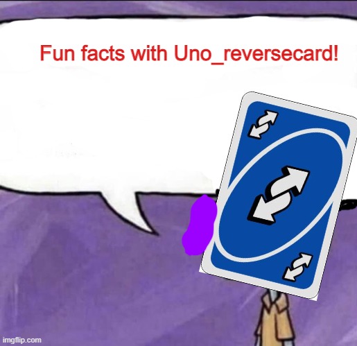 Fun facts with Uno_Reversecard | image tagged in fun facts with uno_reversecard | made w/ Imgflip meme maker
