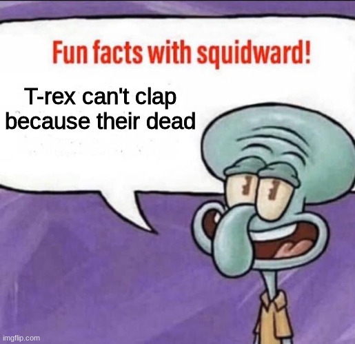 Fun Facts with Squidward | T-rex can't clap because their dead | image tagged in fun facts with squidward | made w/ Imgflip meme maker