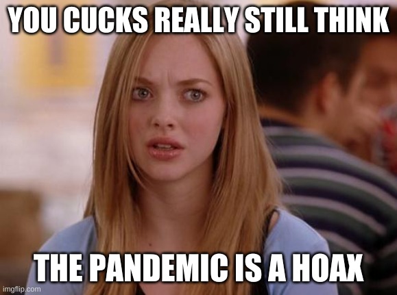 OMG Karen Meme | YOU CUCKS REALLY STILL THINK THE PANDEMIC IS A HOAX | image tagged in memes,omg karen | made w/ Imgflip meme maker