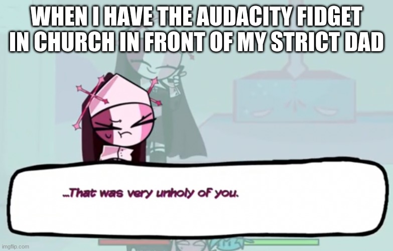 oop- | WHEN I HAVE THE AUDACITY FIDGET IN CHURCH IN FRONT OF MY STRICT DAD | image tagged in that was very unholy of you | made w/ Imgflip meme maker