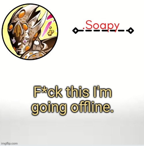 Soap ger temp | F*ck this I'm going offline. | image tagged in soap ger temp | made w/ Imgflip meme maker