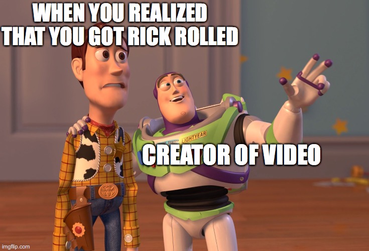 rickrolled | WHEN YOU REALIZED THAT YOU GOT RICK ROLLED; CREATOR OF VIDEO | image tagged in memes,x x everywhere | made w/ Imgflip meme maker