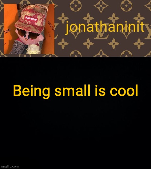 jonathaninit kirby drip | Being small is cool | image tagged in jonathaninit kirby drip | made w/ Imgflip meme maker