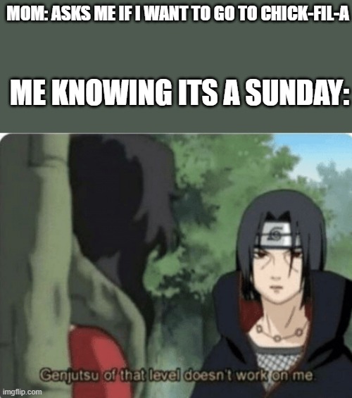 You cant trick me mom | MOM: ASKS ME IF I WANT TO GO TO CHICK-FIL-A; ME KNOWING ITS A SUNDAY: | image tagged in genjutsu of that level doesn't work on me,mom,no | made w/ Imgflip meme maker