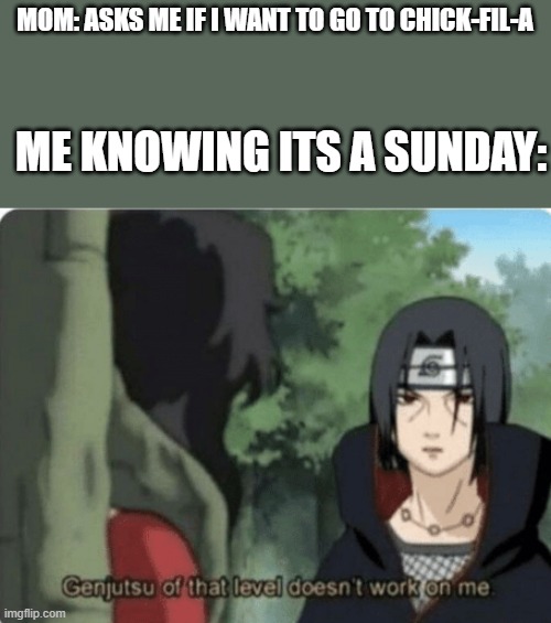 Naruto joke | MOM: ASKS ME IF I WANT TO GO TO CHICK-FIL-A; ME KNOWING ITS A SUNDAY: | image tagged in genjutsu of that level doesn't work on me | made w/ Imgflip meme maker