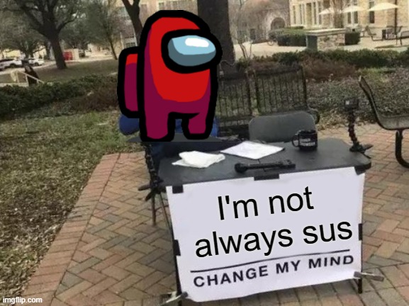 Change My Mind Meme | I'm not  always sus | image tagged in memes,change my mind | made w/ Imgflip meme maker