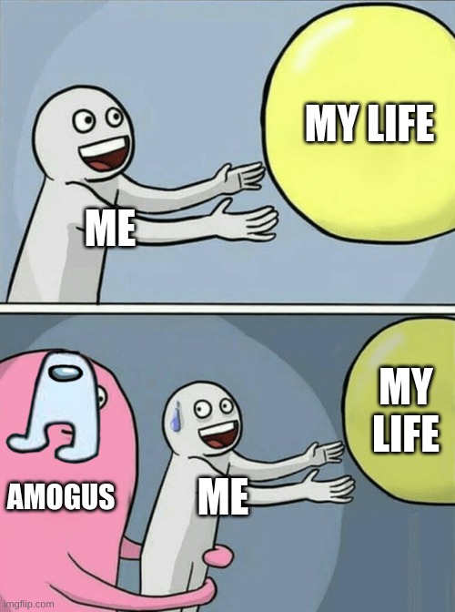 Running Away Balloon | MY LIFE; ME; MY LIFE; AMOGUS; ME | image tagged in memes,running away balloon | made w/ Imgflip meme maker