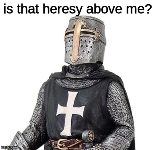 Laughs in Deus Vult | is that heresy above me? | image tagged in laughs in deus vult | made w/ Imgflip meme maker