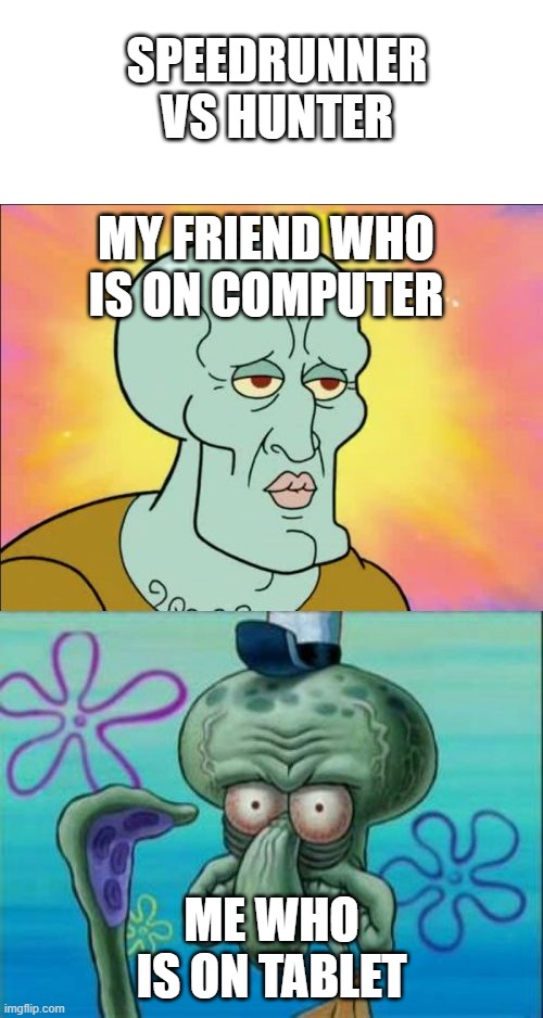 Squidward Meme | SPEEDRUNNER VS HUNTER; MY FRIEND WHO IS ON COMPUTER; ME WHO IS ON TABLET | image tagged in memes,squidward | made w/ Imgflip meme maker