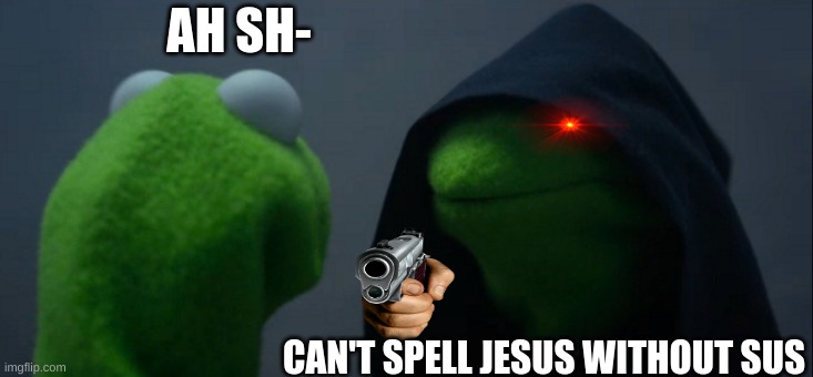 I doubt this will get to the front page so just downvote | AH SH-; CAN'T SPELL JESUS WITHOUT SUS | image tagged in memes,evil kermit | made w/ Imgflip meme maker