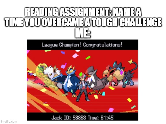 READING ASSIGNMENT: NAME A TIME YOU OVERCAME A TOUGH CHALLENGE; ME: | image tagged in memes,pokemon | made w/ Imgflip meme maker