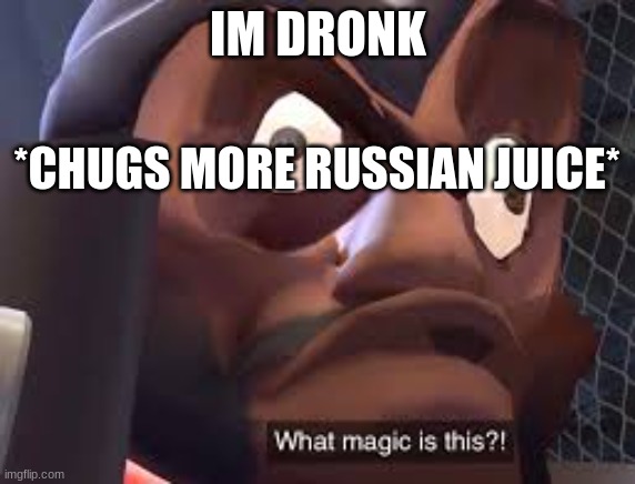 What magic is this? | IM DRONK; *CHUGS MORE RUSSIAN JUICE* | image tagged in what magic is this | made w/ Imgflip meme maker