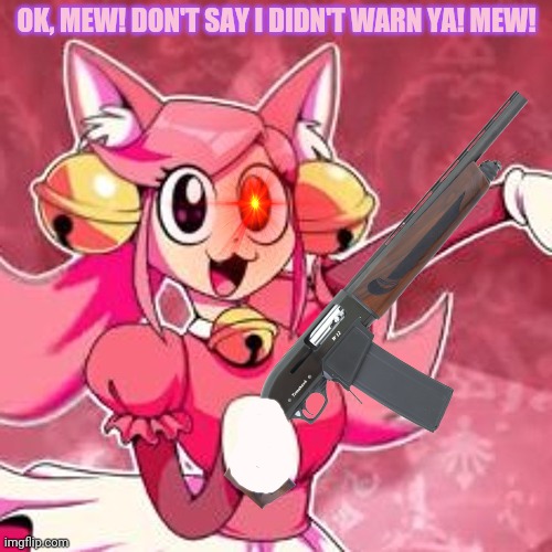 Mad Mew Mew found a shotgun! | OK, MEW! DON'T SAY I DIDN'T WARN YA! MEW! | image tagged in mad mew mew,undertale,catgirl,shotgun,thats what happens when you mess with a crazy cat | made w/ Imgflip meme maker