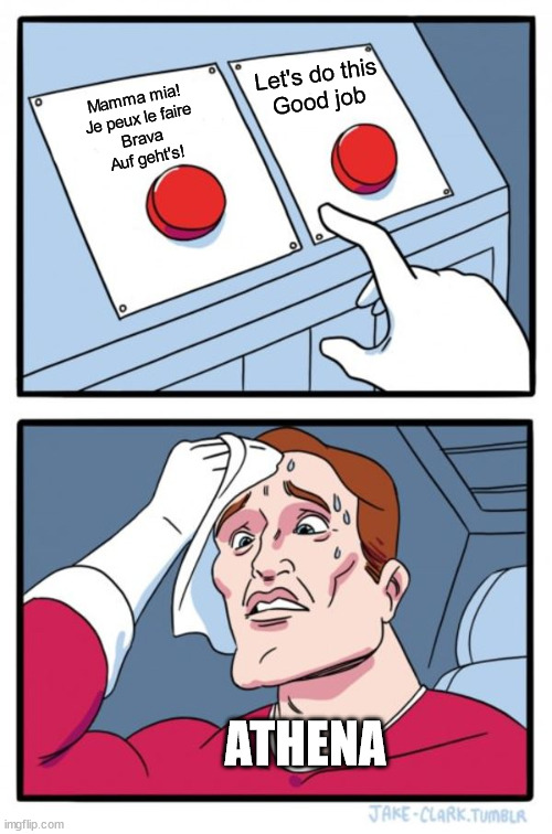 Two Buttons Meme | Let's do this
Good job; Mamma mia!
Je peux le faire
Brava
 Auf geht's! ATHENA | image tagged in memes,two buttons,CultOfAthena | made w/ Imgflip meme maker