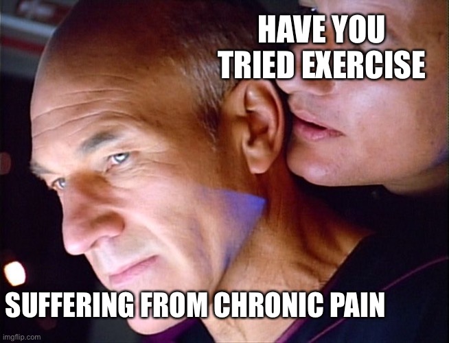 Star Trek painsplaining | HAVE YOU TRIED EXERCISE; SUFFERING FROM CHRONIC PAIN | image tagged in picard q whisper,pain | made w/ Imgflip meme maker