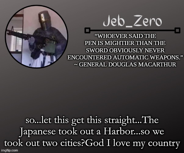 Jeb_Zeros Announcement template | so...let this get this straight...The Japanese took out a Harbor...so we took out two cities?God I love my country | image tagged in jeb_zeros announcement template | made w/ Imgflip meme maker