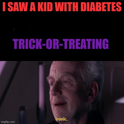 Ironic | I SAW A KID WITH DIABETES; TRICK-OR-TREATING | image tagged in super ironic,ironic,diabeetus | made w/ Imgflip meme maker
