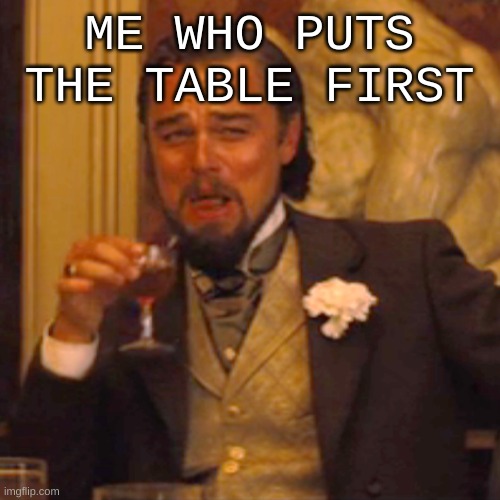 Laughing Leo Meme | ME WHO PUTS THE TABLE FIRST | image tagged in memes,laughing leo | made w/ Imgflip meme maker