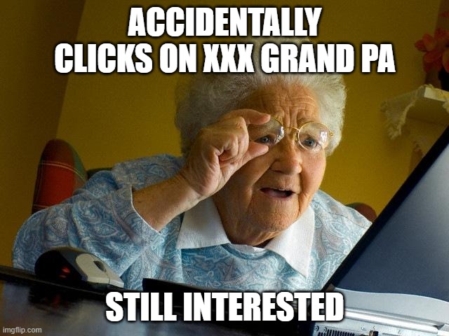 Grandma Finds The Internet | ACCIDENTALLY CLICKS ON XXX GRAND PA; STILL INTERESTED | image tagged in memes,grandma finds the internet | made w/ Imgflip meme maker