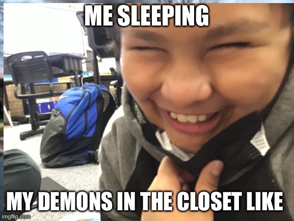 DeMoNs |  ME SLEEPING; MY DEMONS IN THE CLOSET LIKE | image tagged in memes | made w/ Imgflip meme maker