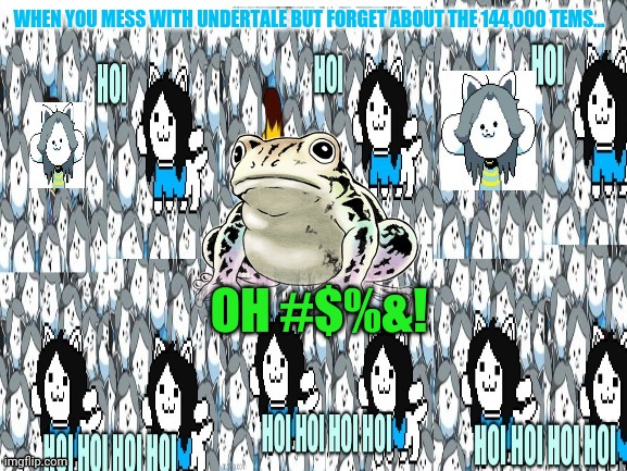 Zeppeli frog visits Undertale! | WHEN YOU MESS WITH UNDERTALE BUT FORGET ABOUT THE 144,000 TEMS... OH #$%&! | image tagged in zeppeli frog,jojo's bizarre adventure,undertale,temmie,even more tems | made w/ Imgflip meme maker