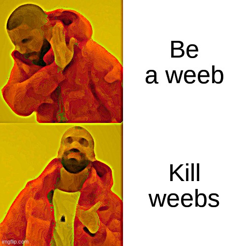 Used in comment, Sorry if this offends you. | Be a weeb; Kill weebs | image tagged in memes,drake hotline bling | made w/ Imgflip meme maker