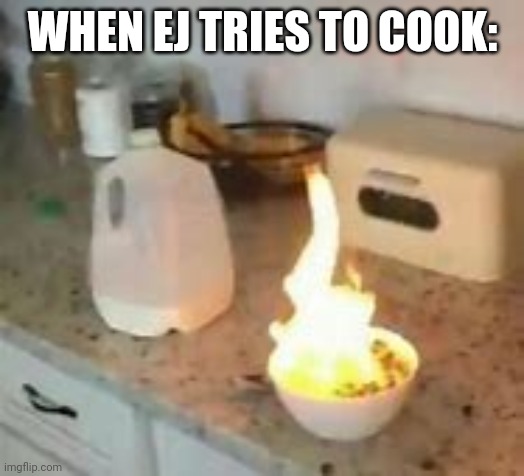 WHEN EJ TRIES TO COOK: | made w/ Imgflip meme maker