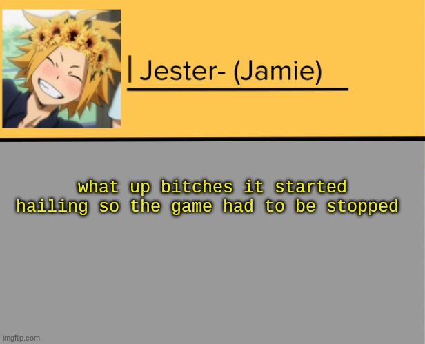 :/ | what up bitches it started hailing so the game had to be stopped | image tagged in jester denki temp | made w/ Imgflip meme maker