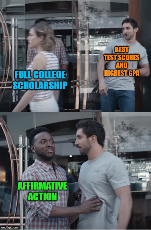 Affirmative action is racism disguised as equality. | BEST TEST SCORES AND HIGHEST GPA; FULL COLLEGE SCHOLARSHIP; AFFIRMATIVE ACTION | image tagged in stop right there | made w/ Imgflip meme maker