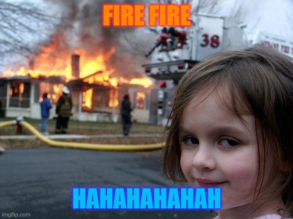 Disaster Girl Meme | FIRE FIRE; HAHAHAHAHAH | image tagged in memes,disaster girl | made w/ Imgflip meme maker