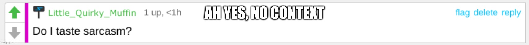 NO CONTEXT FOR YOU! | AH YES, NO CONTEXT | image tagged in do i taste sarcasm | made w/ Imgflip meme maker