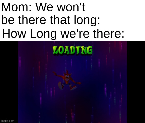 oh that's a long time | Mom: We won't be there that long:; How Long we're there: | image tagged in funny,memes,gifs,funny memes,crash bandicoot | made w/ Imgflip meme maker