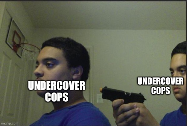 Trust Nobody, Not Even Yourself | UNDERCOVER COPS UNDERCOVER COPS | image tagged in trust nobody not even yourself | made w/ Imgflip meme maker