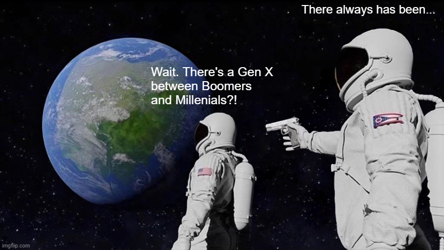 Always Has Been | There always has been... Wait. There's a Gen X
between Boomers
and Millenials?! | image tagged in memes,always has been | made w/ Imgflip meme maker