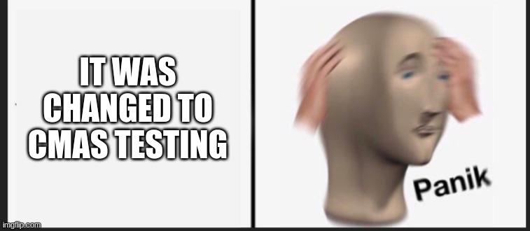 IT WAS CHANGED TO CMAS TESTING | made w/ Imgflip meme maker