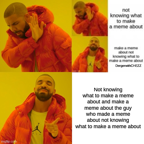Memeception | DergerwithCHEZZ; Not knowing what to make a meme about and make a meme about the guy who made a meme about not knowing what to make a meme about | image tagged in memes,drake hotline bling,inception | made w/ Imgflip meme maker